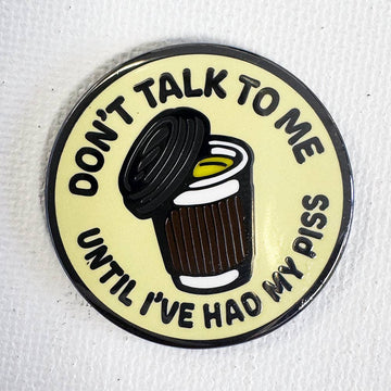 Don't Talk To Me Until I've Had My Piss Pin