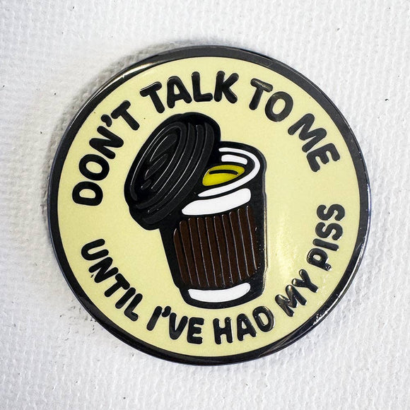Don't Talk To Me Until I've Had My Piss Pin