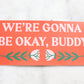 Gonna Be Okay Buddy Bumper Sticker