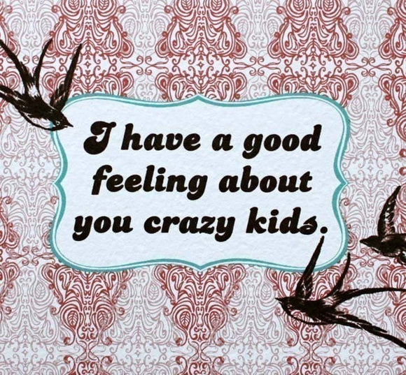 I Have A Good Feeling About You Crazy Kids