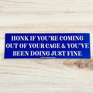 Coming Out of Your Cage and Doing Just Fine Bumper Sticker